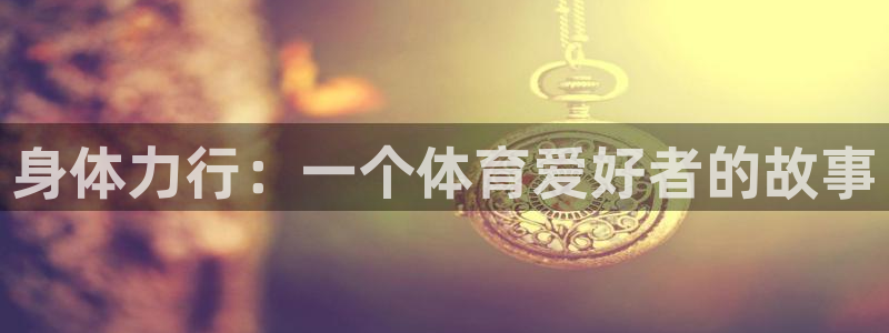 vsport体育：身体力行：一个体育爱好者的故事