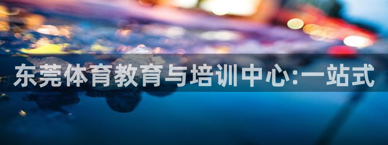 vsport体育在线官网：东莞体育教育与培训中心:一站式