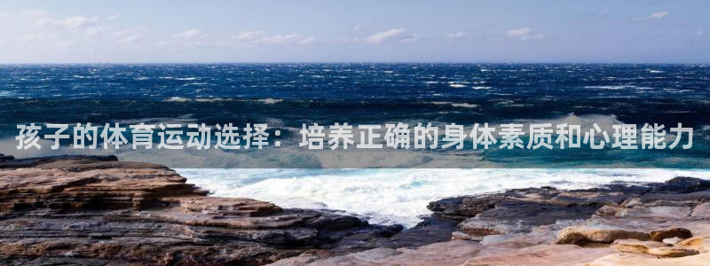 vsport体育在线官网：孩子的体育运动选择：培养正确的身体素质和心理能力