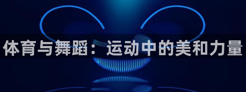 vsport体育在线官网：体育与舞蹈：运动中的美和力量